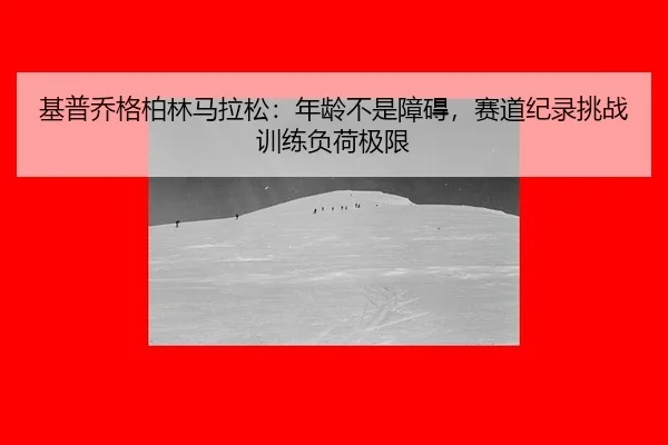 ji-pu-qiao-ge-bo-lin-ma-la-song-nian-ling-bu-shi-zhang-ai-sai-dao-ji-lu-tiao-zhan-xun-lian-fu-he-ji-xian-3-255.jpg