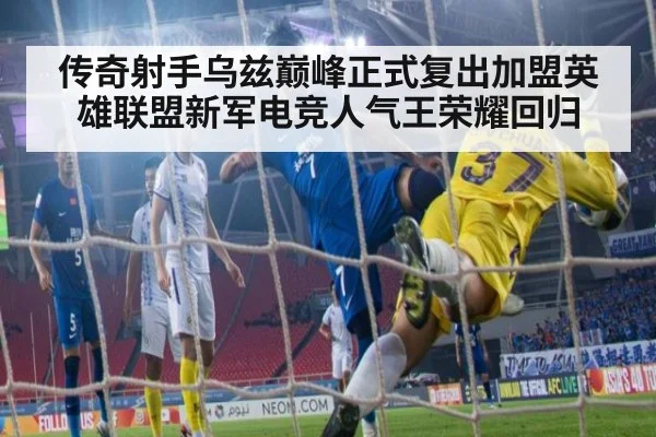 传奇射手乌兹巅峰正式复出加盟英雄联盟新军电竞人气王荣耀回归