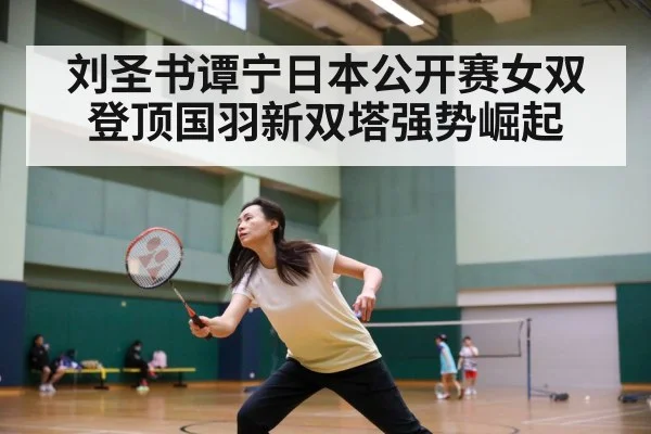 刘圣书谭宁日本公开赛女双登顶国羽新双塔强势崛起