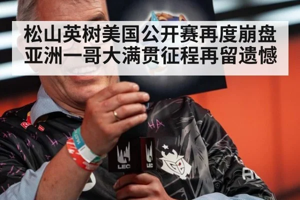 松山英树美国公开赛再度崩盘亚洲一哥大满贯征程再留遗憾